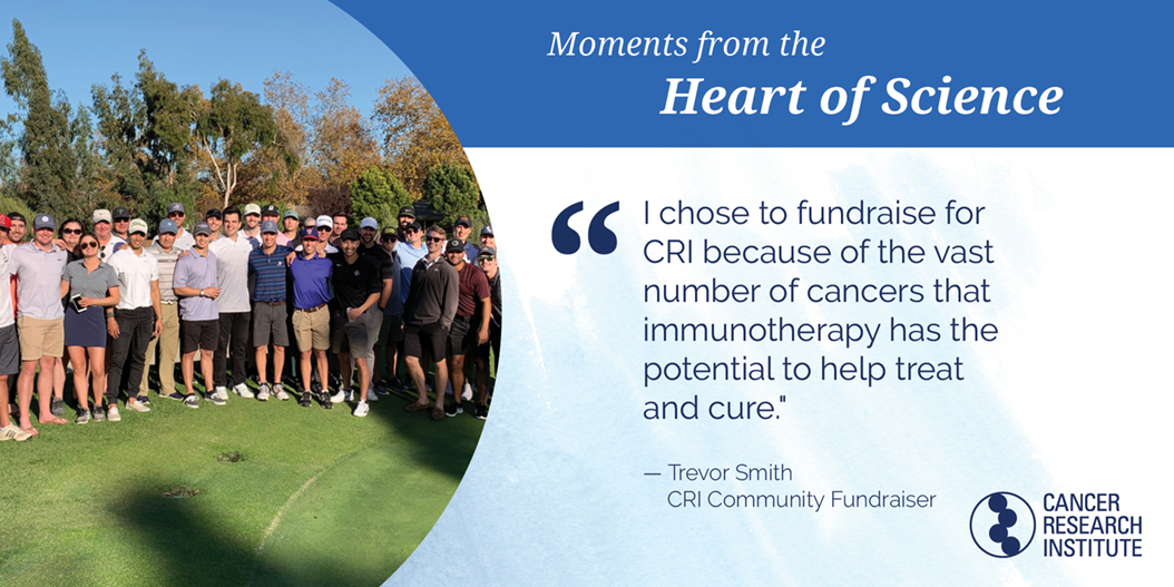 Trevor Smith, CRI Community Fundraiser: I chose to fundraise for CRI because of the vast number of cancers that immunotherapy has the potential to treat and cure.