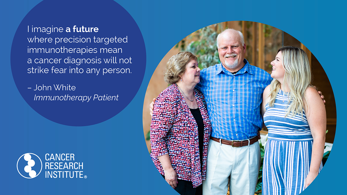 I image a future where precision targeted immunotherapies mean a cancer diagnosis will not strike fear into any person. -John White, Immunotherapy Patient